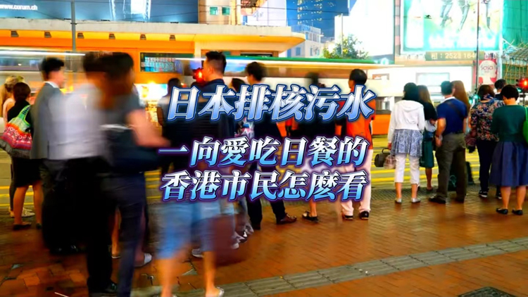 有片 | 【港東港西】日本排核污水 一向愛(ài)吃日餐的香港市民怎麼看？