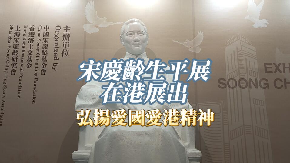  有片 | 宋慶齡生平展在港展出 弘揚(yáng)愛國愛港精神