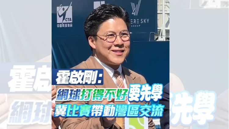 有片 | 霍啟剛：網(wǎng)球打得不好 要先學(xué) 冀體育帶動(dòng)灣區(qū)交流