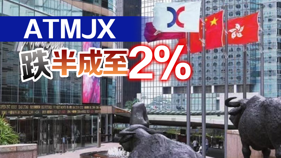 【開市焦點(diǎn)】港股低開101點(diǎn)   ATMJX跌半成至2%