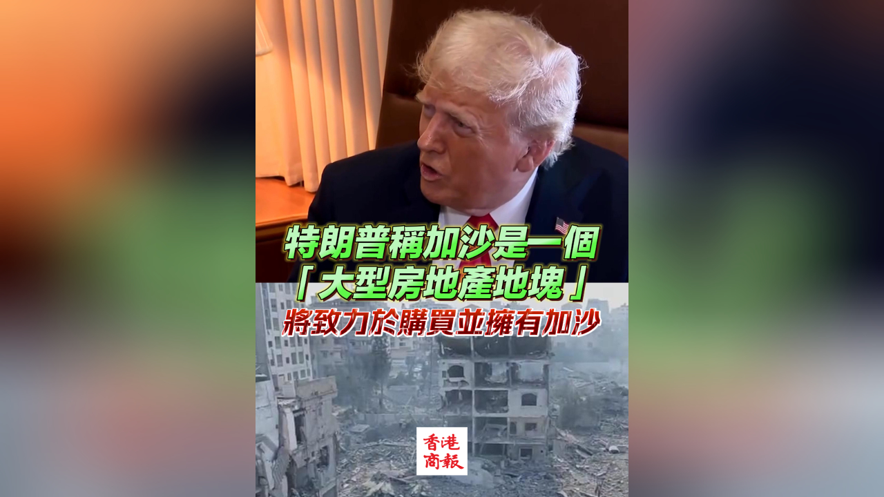 有片｜特朗普稱加沙是一個(gè)「大型房地產(chǎn)地塊」 將致力購買並擁有加沙