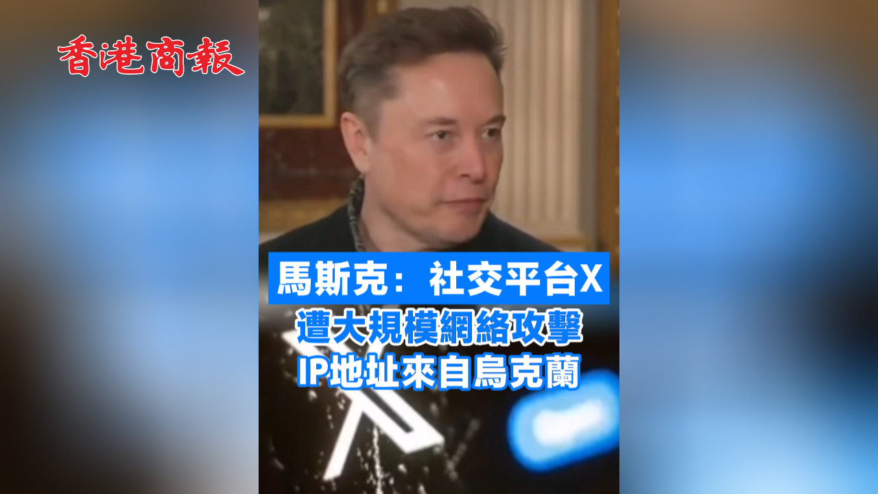 有片丨馬斯克：社交平臺X遭大規(guī)模網絡攻擊 IP地址來自烏克蘭