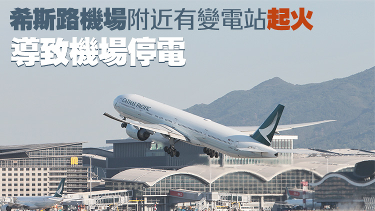 倫敦希斯路機(jī)場(chǎng)停電關(guān)閉 國(guó)泰取消今日2班往倫敦航班及所有倫敦返港航班