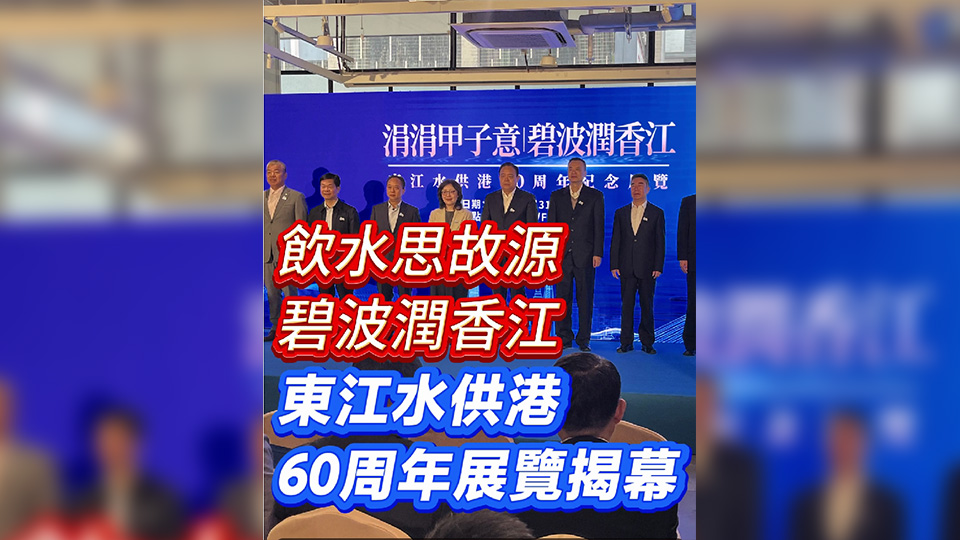 有片｜飲水思故源 碧波潤香江 東江水供港60周年展覽揭幕