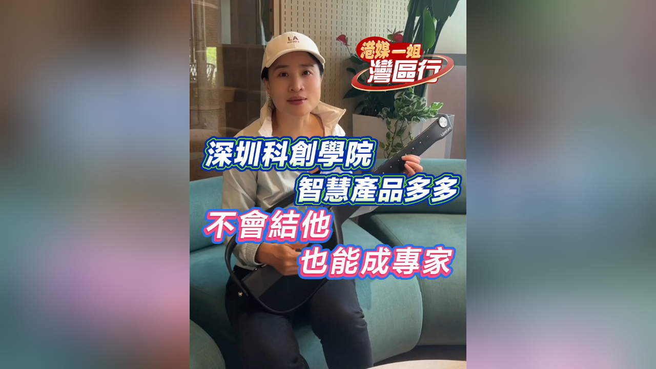 有片丨【港媒一姐灣區(qū)行】深圳科創(chuàng)學(xué)院智慧產(chǎn)品多多 不會(huì)結(jié)他也能成專家