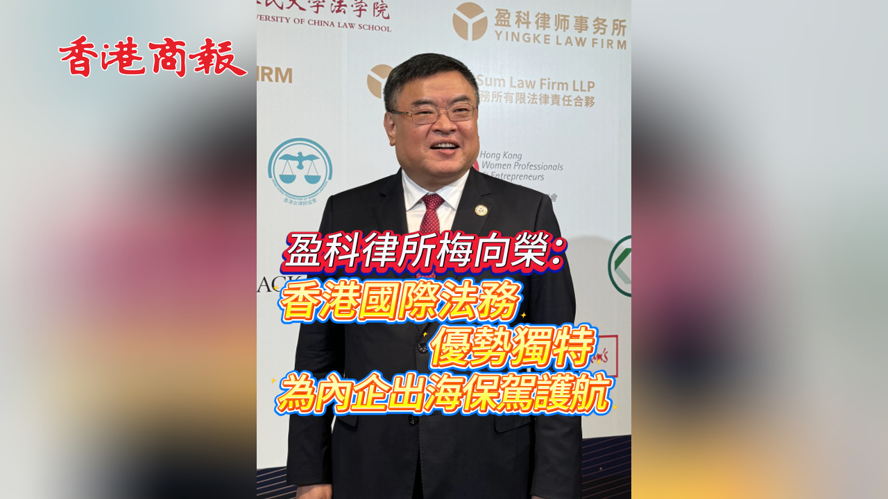 有片丨盈科律所梅向榮：香港國際法務優(yōu)勢獨特 為內(nèi)企出海保駕護航