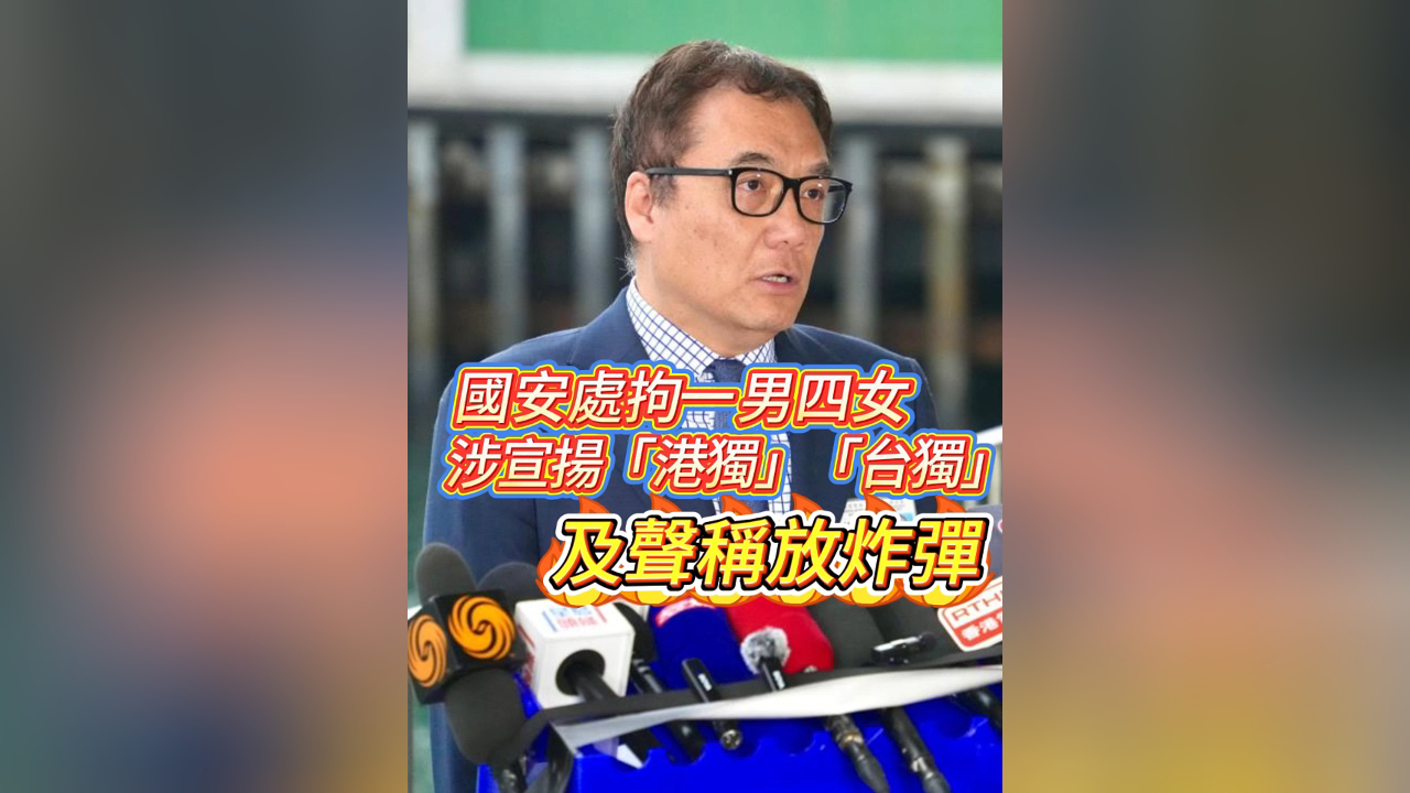有片丨國安處拘一男四女 涉宣揚(yáng)「港獨(dú)」「臺獨(dú)」及聲稱放炸彈