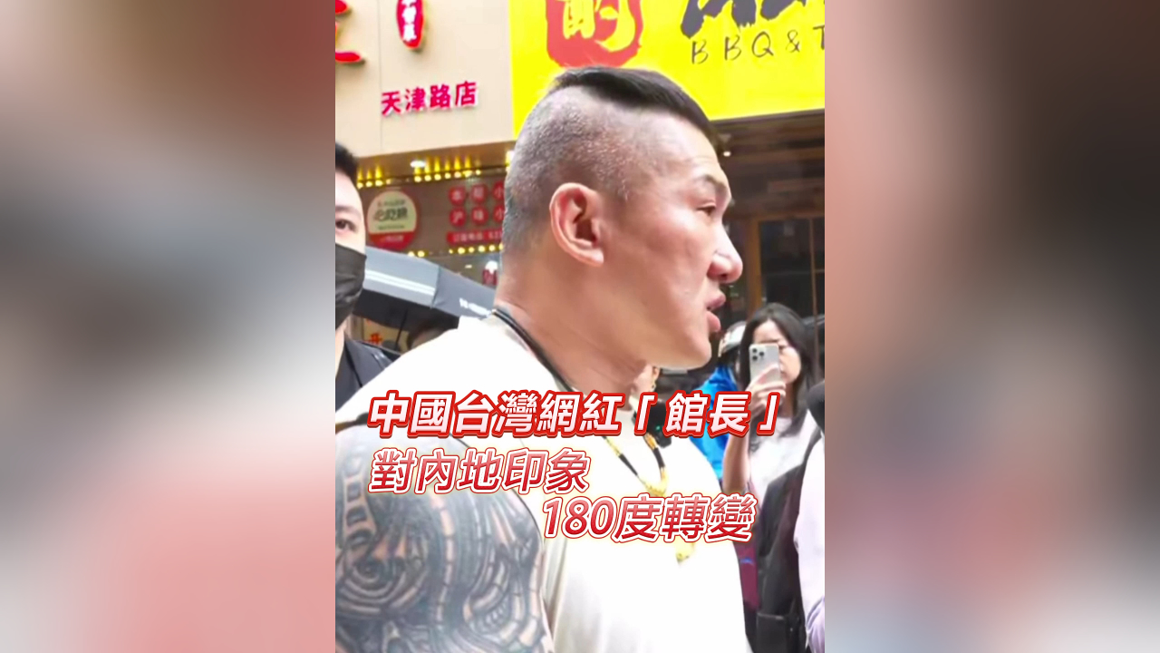有片丨中國臺灣網(wǎng)紅「館長」對內(nèi)地印象180度轉變