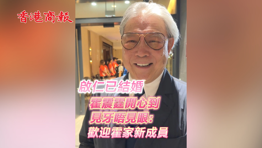 有片丨啟仁已結(jié)婚 霍震霆開心到見牙唔見眼：歡迎霍家新成員