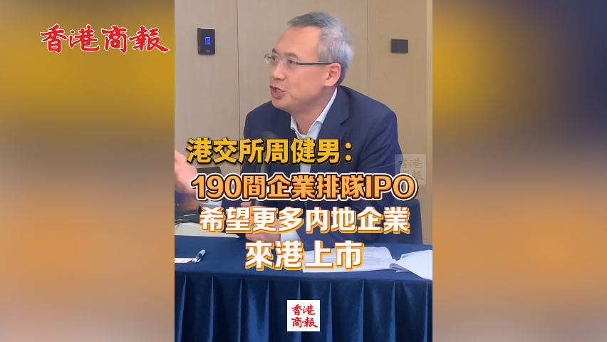 有片丨港交所周健男：190間企業(yè)排隊IPO 希望更多內(nèi)地企業(yè)來港上市