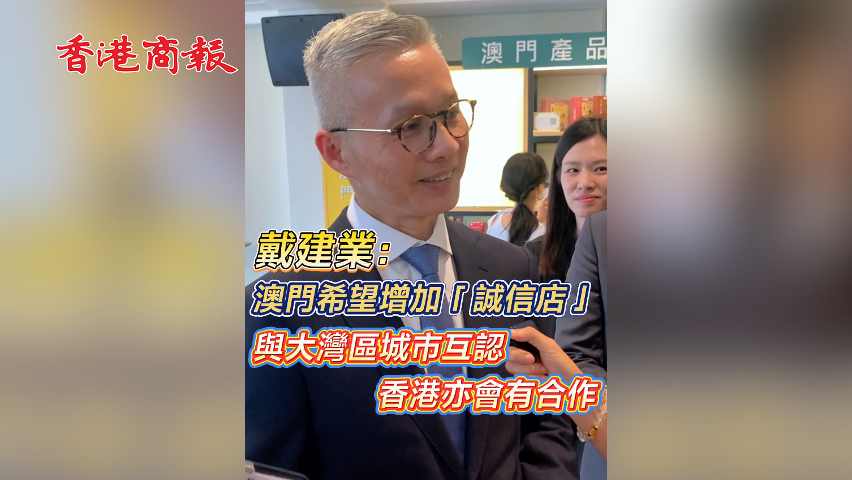 有片丨戴建業(yè)：澳門希望增加「誠信店」 與大灣區(qū)城市互認(rèn) 香港亦會(huì)有合作