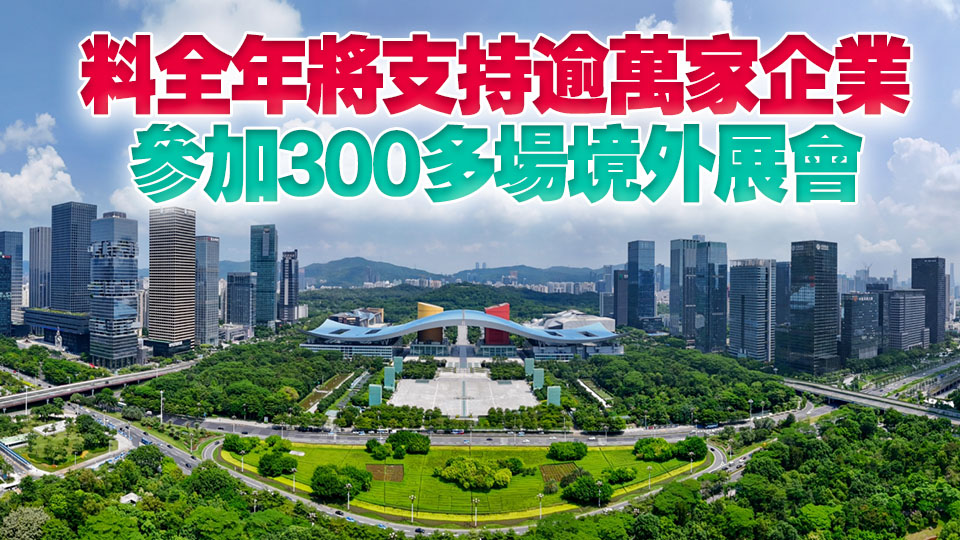 前4個(gè)月近4000家深企赴境外參展 提升全球市場(chǎng)「含深度」