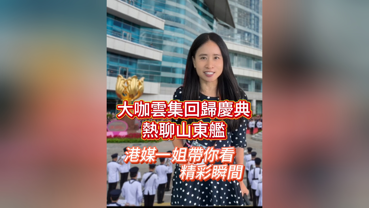有片丨【木子手記】大咖雲(yún)集回歸慶典 熱聊山東艦 港媒一姐帶你看精彩瞬間