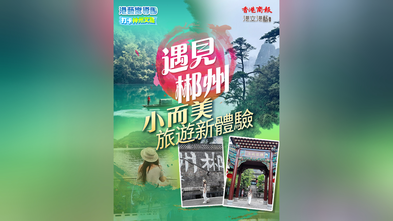 有片丨【港藝嚮導團】打卡郴州文旅：遇見郴州「小而美」文旅新體驗