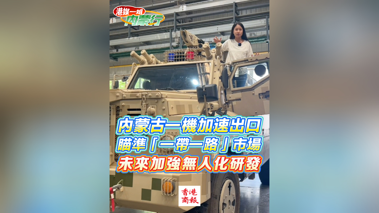 有片丨內(nèi)蒙古一機加速出口  瞄準「一帶一路」市場 未來加強無人化研發(fā)