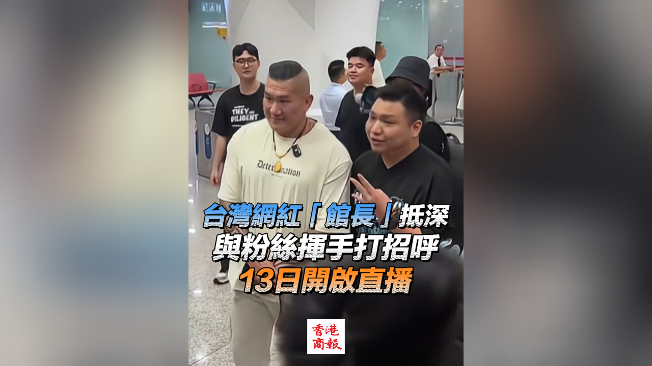有片｜臺(tái)灣網(wǎng)紅「館長(zhǎng)」抵深 與粉絲揮手打招呼 13日開(kāi)啟直播