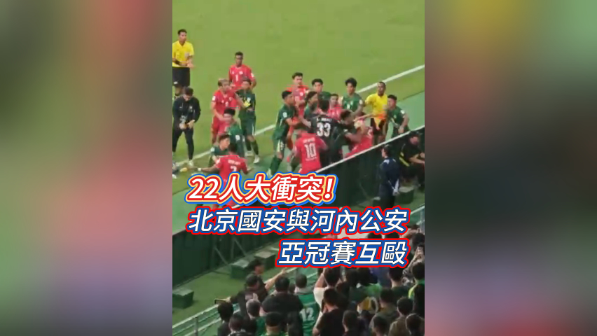 有片丨22人大衝突！北京國安與河內(nèi)公安亞冠賽互毆