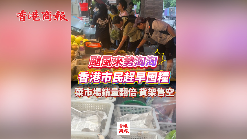 有片丨颱風(fēng)來勢洶洶 香港市民趕早囤糧 菜市場銷量翻倍 貨架售空
