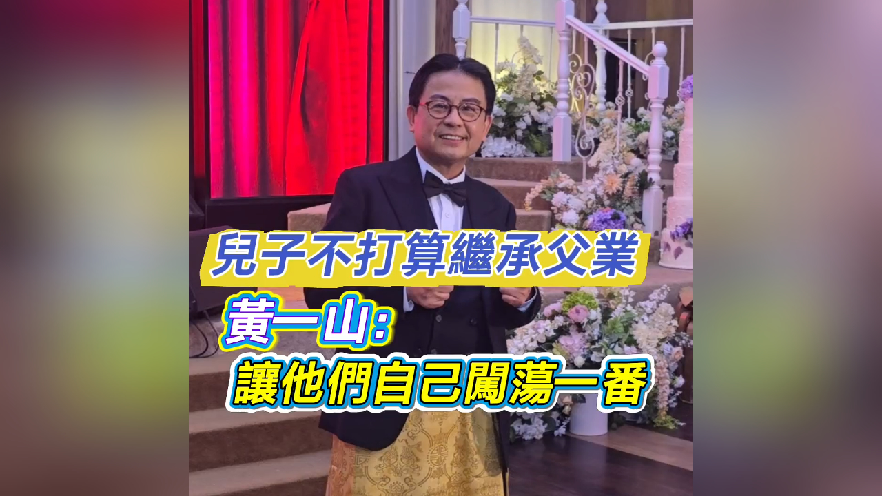 有片丨【娛樂】兒子不打算繼承父業(yè) 黃一山：讓他們自己闖蕩一番