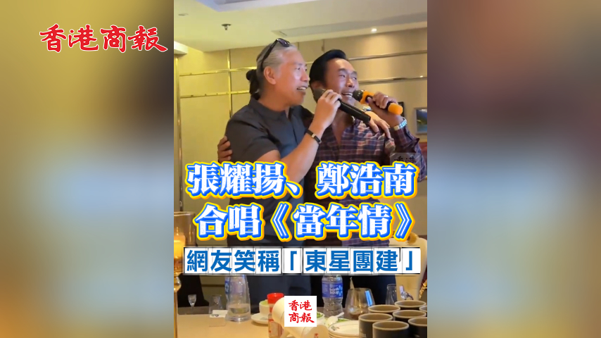 有片丨張耀揚(yáng)、鄭浩南合唱《當(dāng)年情》 網(wǎng)友笑稱「東星團(tuán)建」