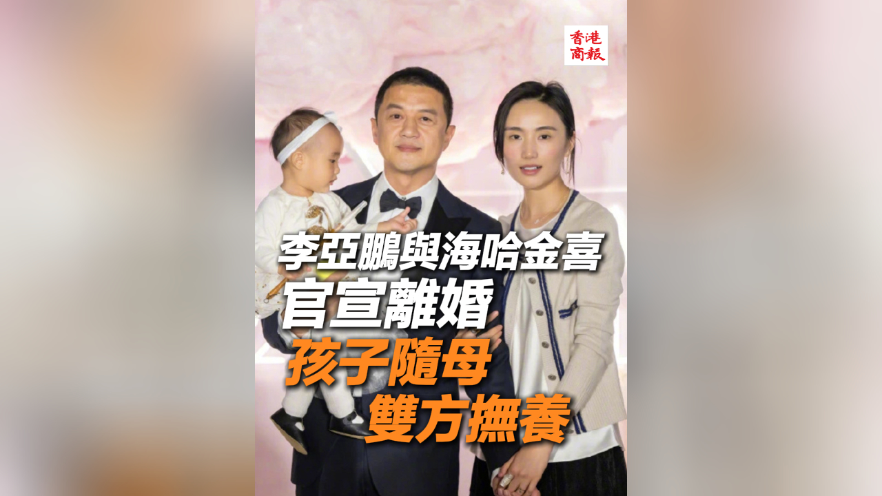 有片丨李亞鵬與海哈金喜官宣離婚 孩子隨母 雙方撫養(yǎng)