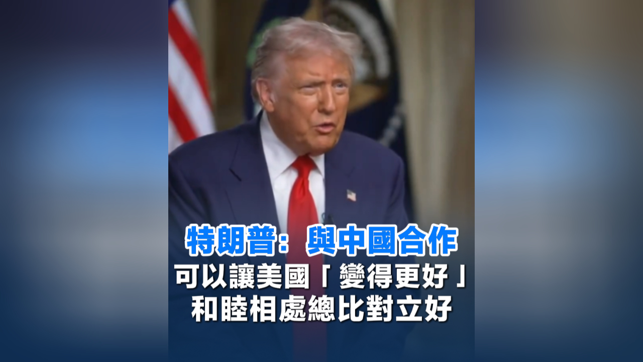 有片丨特朗普：與中國合作可以讓美國「變得更好」 和睦相處總比對(duì)立好