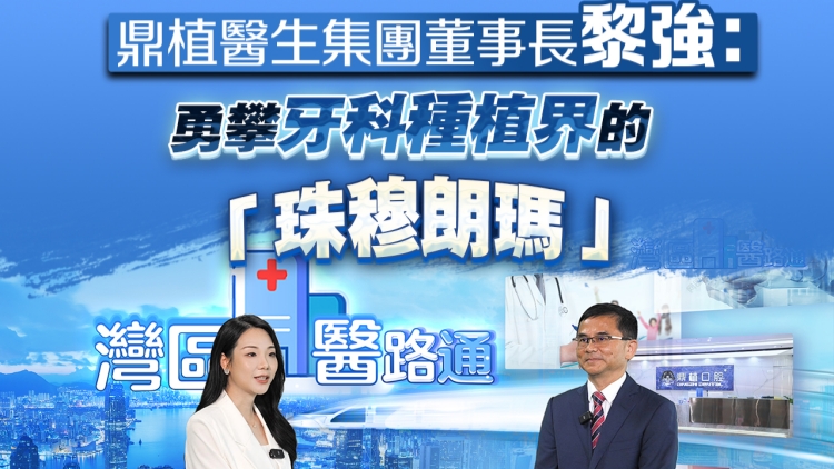 有片丨鼎植醫(yī)生集團董事長黎強：勇攀牙科種植界的「珠穆朗瑪」