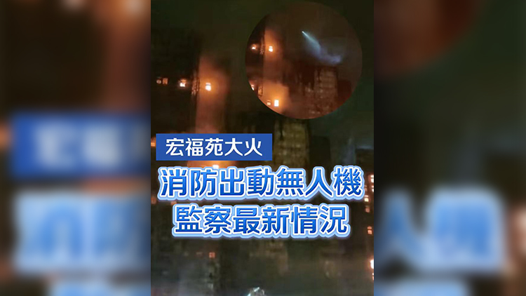 有片 | 【宏福苑大火】消防出動無人機監(jiān)察最新情況