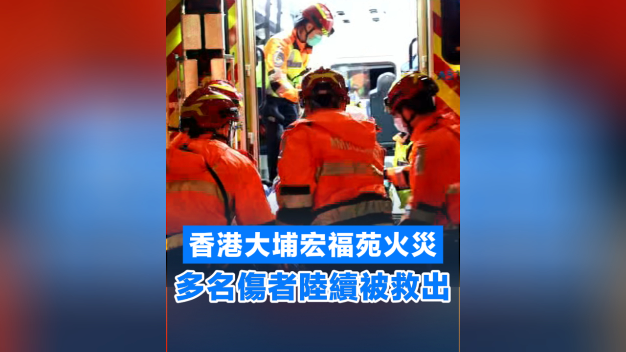 有片丨【宏福苑大火】香港大埔宏福苑火災 多名傷者陸續(xù)被救出