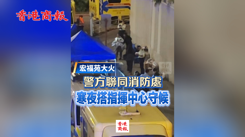 有片丨【宏福苑大火】警方聯(lián)同消防處寒夜搭指揮中心守候