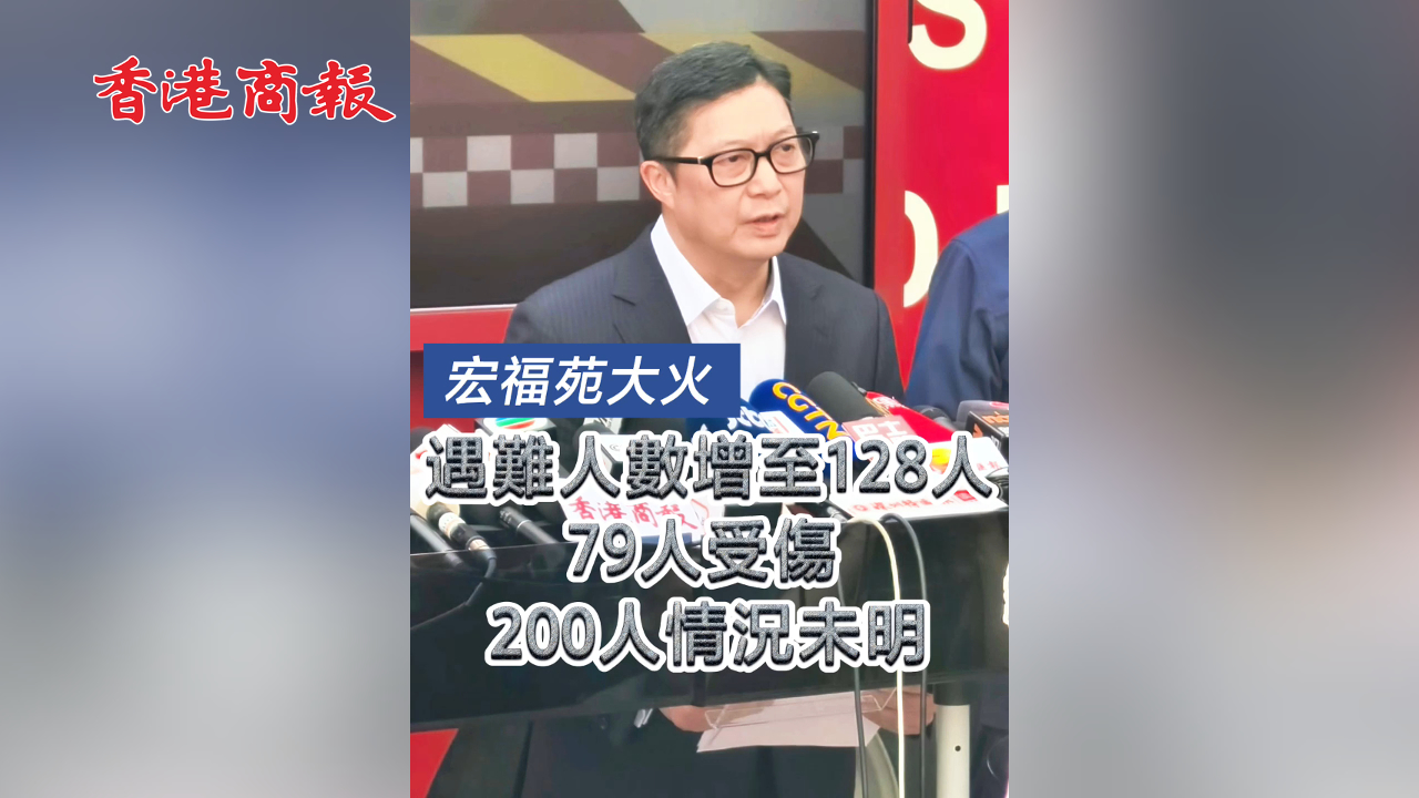 有片丨【宏福苑大火】遇難人數(shù)增至128人 79人受傷 200人情況未明