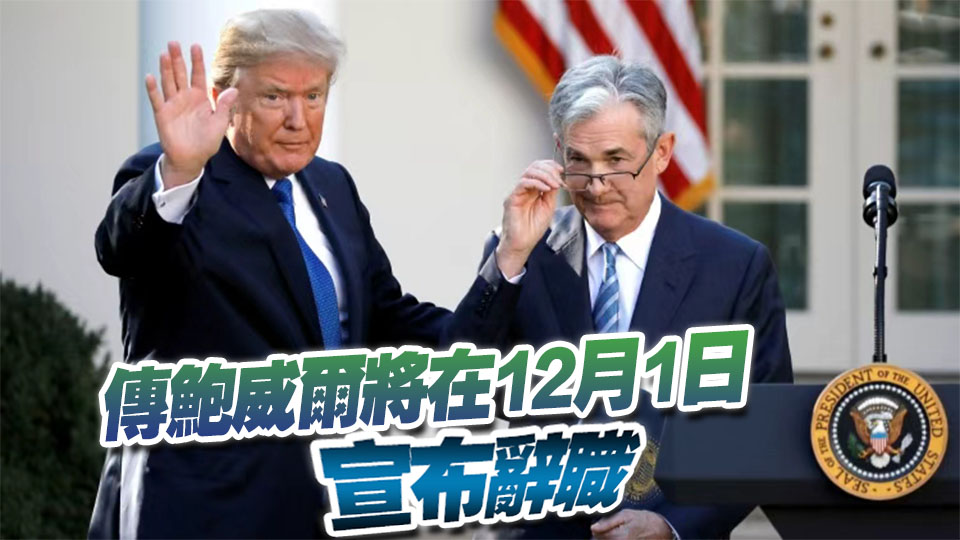 鮑威爾要辭職？特朗普：已選定下任美聯(lián)儲(chǔ)主席 將很快公布！