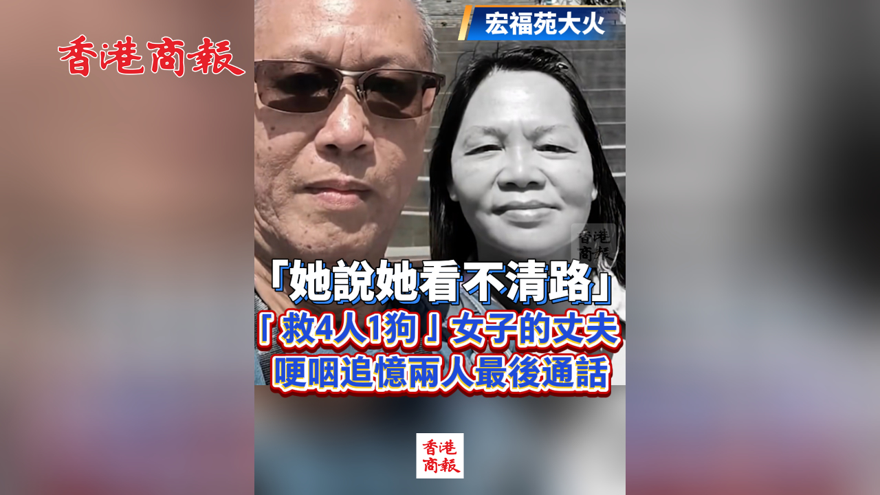 有片丨【宏福苑大火】「她說(shuō)她看不清路」 「救4人1狗」女子丈夫哽咽追憶兩人最後通話(huà)