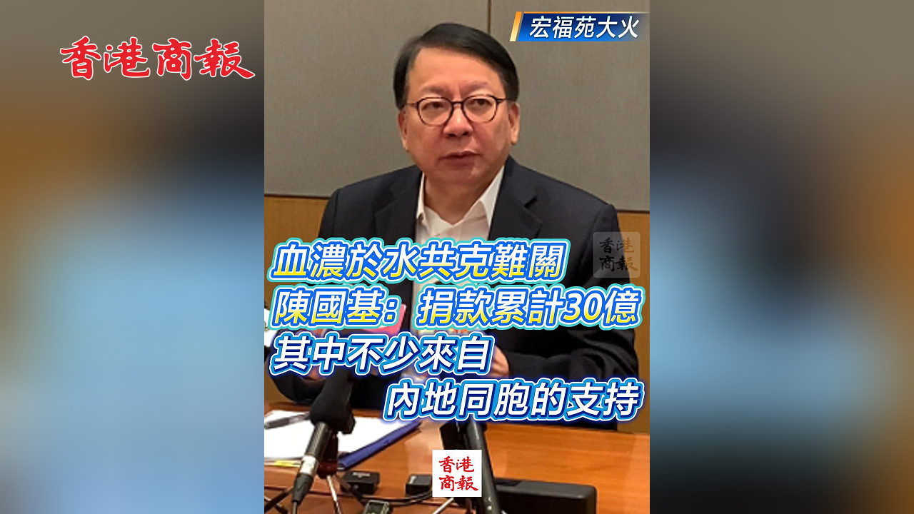 有片丨【宏福苑大火】血濃於水共克難關(guān) 陳國基：捐款累計(jì)30億 其中不少來自內(nèi)地同胞的支持